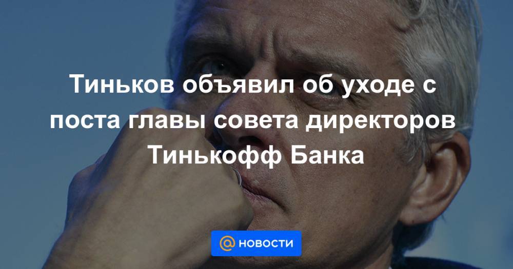 Тиньков объявил об уходе с поста главы совета директоров Тинькофф Банка