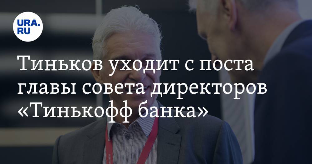 Тиньков уходит с поста главы совета директоров «Тинькофф банка»