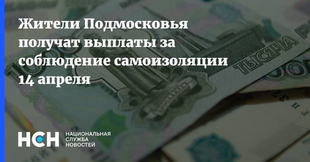 Жители Подмосковья получат выплаты за соблюдение самоизоляции 14 апреля