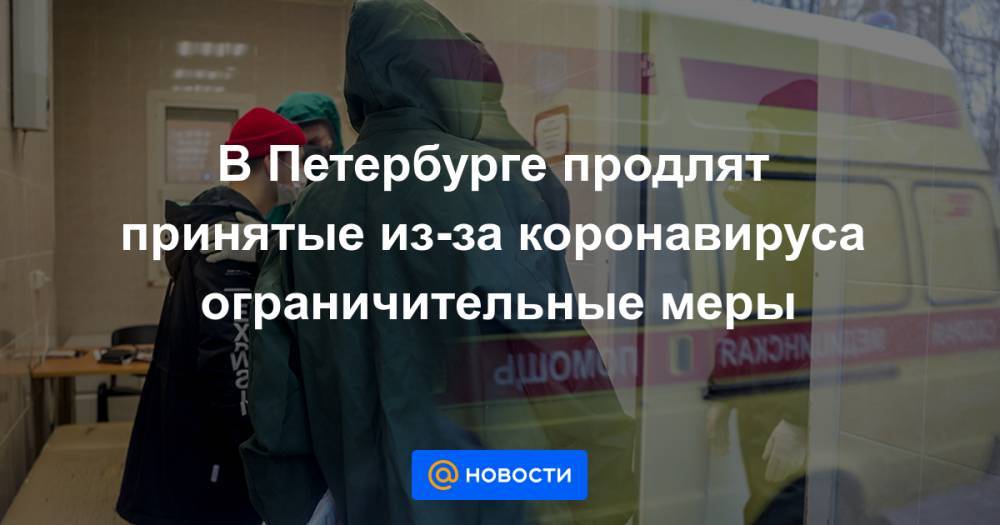 В Петербурге продлят принятые из-за коронавируса ограничительные меры