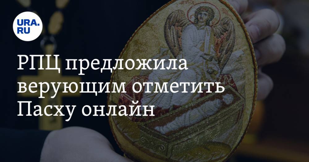 РПЦ предложила верующим отметить Пасху онлайн - ura.news