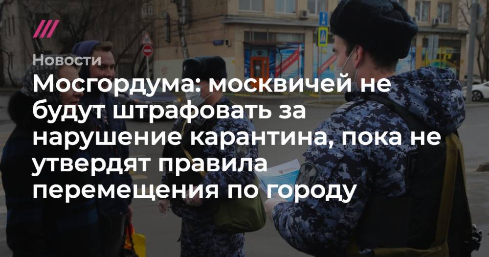 Мосгордума: москвичей не будут штрафовать за нарушение карантина, пока не утвердят правила перемещения по городу