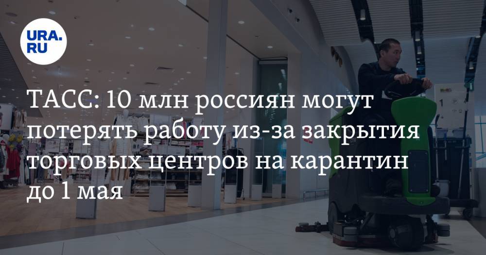 ТАСС: 10 млн россиян могут потерять работу из-за закрытия торговых центров на карантин до 1 мая