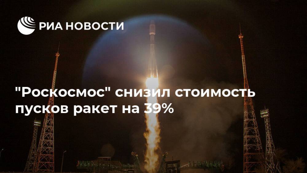"Роскосмос" снизил стоимость пусков ракет на 39%