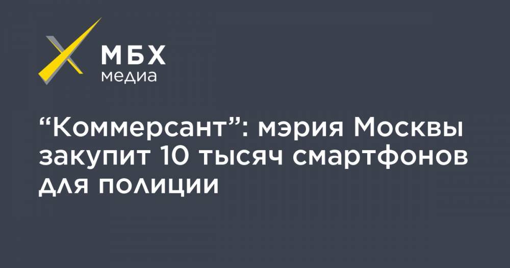 “Коммерсант”: мэрия Москвы закупит 10 тысяч смартфонов для полиции