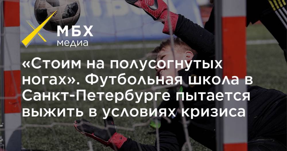 «Стоим на полусогнутых ногах». Футбольная школа в Санкт-Петербурге пытается выжить в условиях кризиса