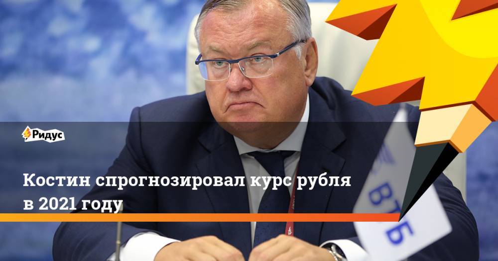 Костин спрогнозировал курс рубля в 2021 году