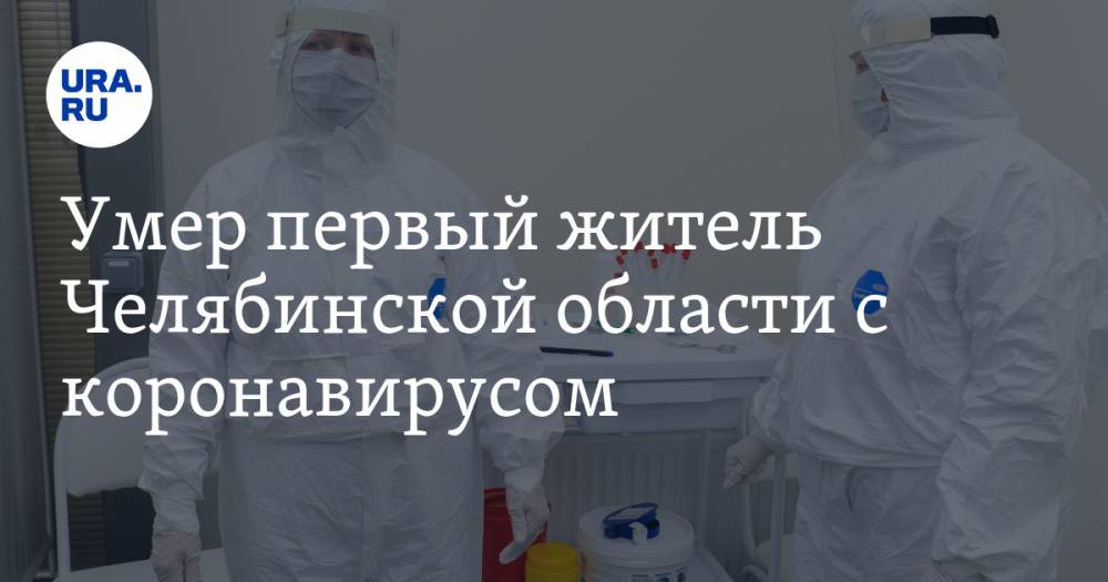 Умер первый житель Челябинской области с коронавирусом