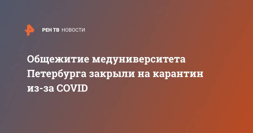 Общежитие медуниверситета Петербурга закрыли на карантин из-за COVID