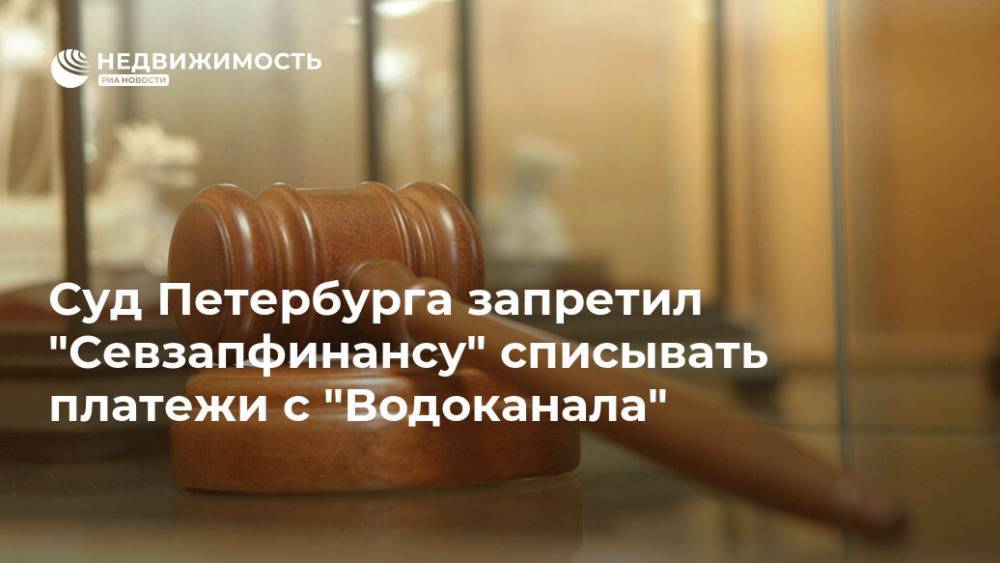 Суд Петербурга запретил "Севзапфинансу" списывать платежи с "Водоканала"