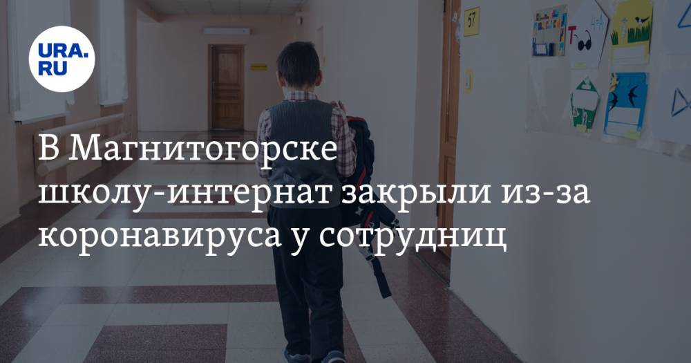 В Магнитогорске школу-интернат закрыли из-за коронавируса у сотрудниц