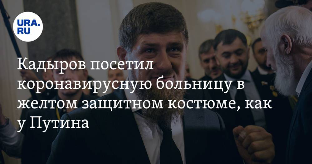 Кадыров посетил коронавирусную больницу в желтом защитном костюме, как у Путина. ВИДЕО