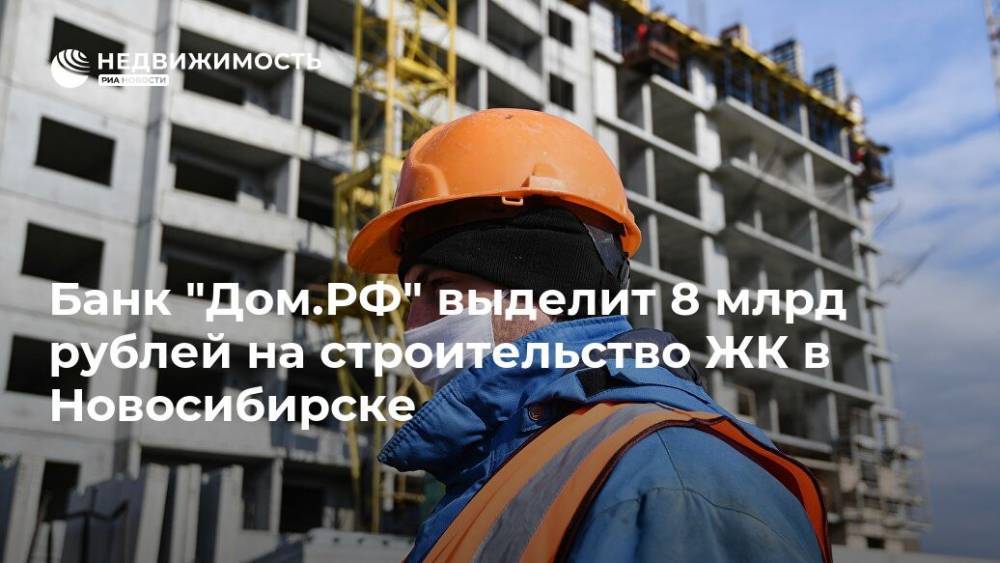 Банк "Дом.РФ" выделит 8 млрд рублей на строительство ЖК в Новосибирске