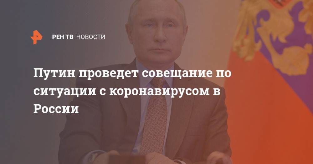 Путин проведет совещание по ситуации с коронавирусом в России