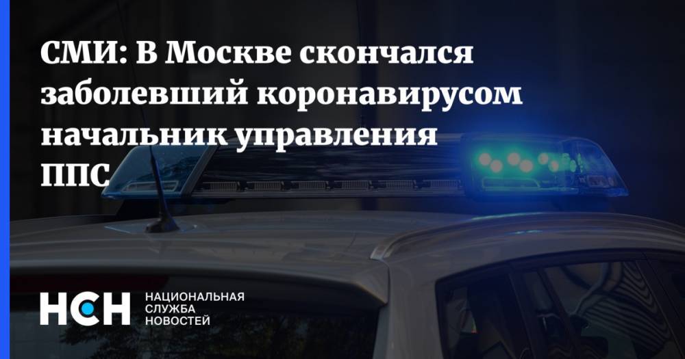 СМИ: В Москве скончался заболевший коронавирусом начальник управления ППС