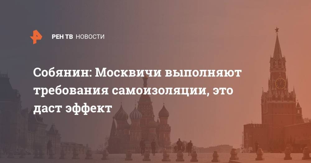 Собянин: Москвичи выполняют требования самоизоляции, это даст эффект