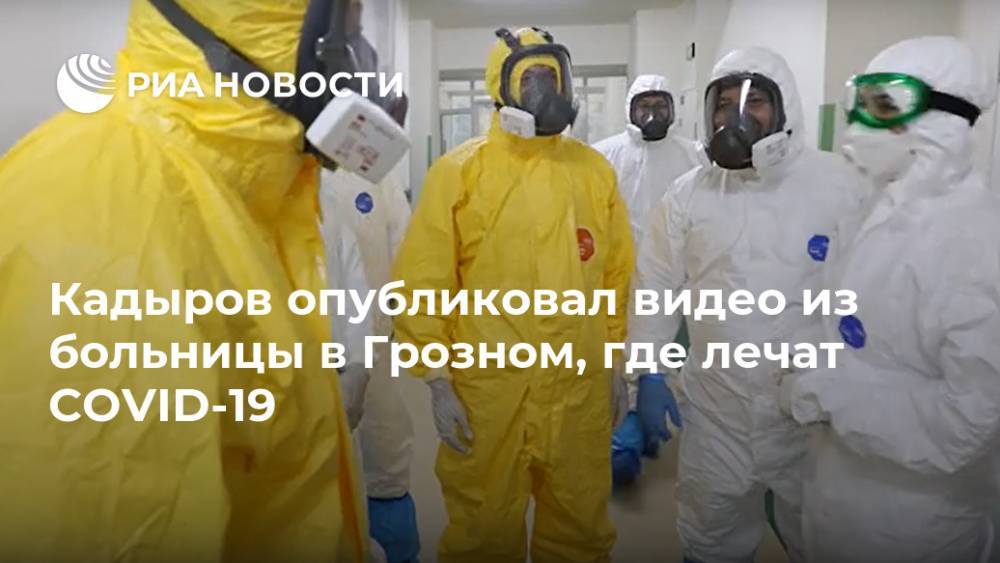 Кадыров опубликовал видео из больницы в Грозном, где лечат COVID-19