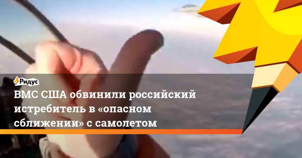ВМС США обвинили российский истребитель в«опасном сближении» ссамолетом