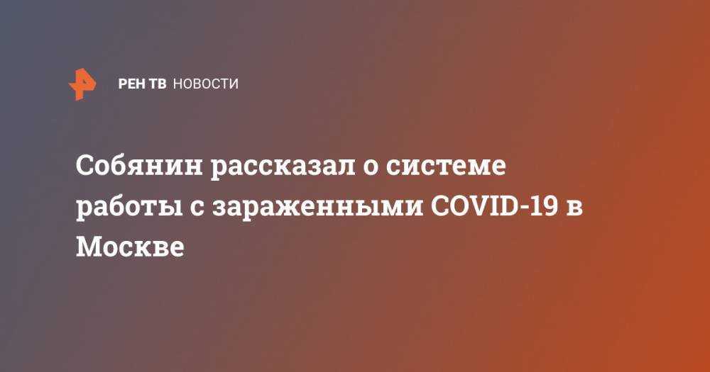 Собянин рассказал о системе работы с зараженными COVID-19 в Москве