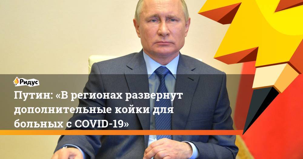 Путин: «Врегионах развернут дополнительные койки для больных сCOVID-19»