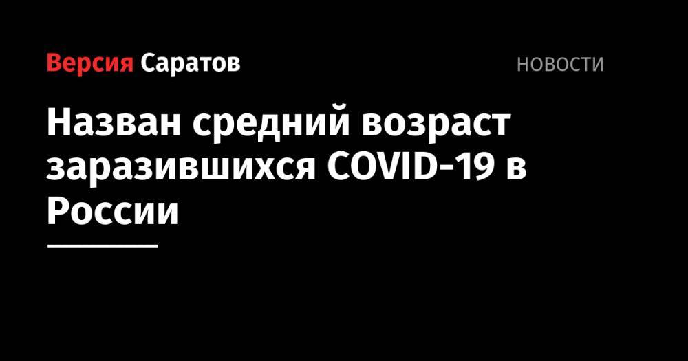 Назван средний возраст заразившихся COVID-19 в России