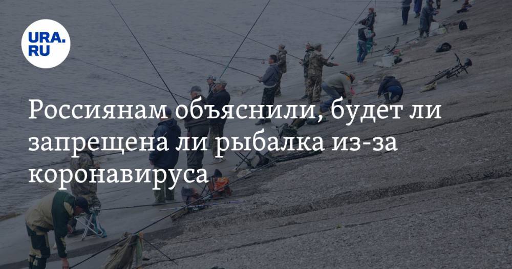 Россиянам объяснили, будет ли запрещена ли рыбалка из-за коронавируса