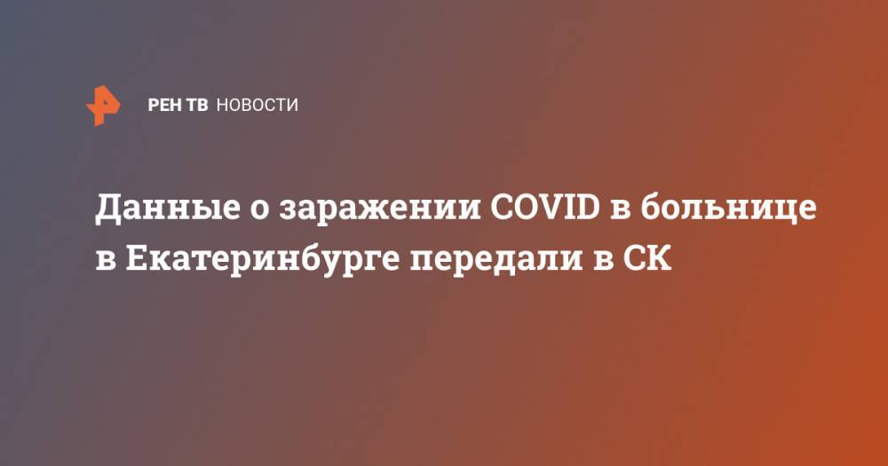 Данные о заражении COVID в больнице в Екатеринбурге передали в СК
