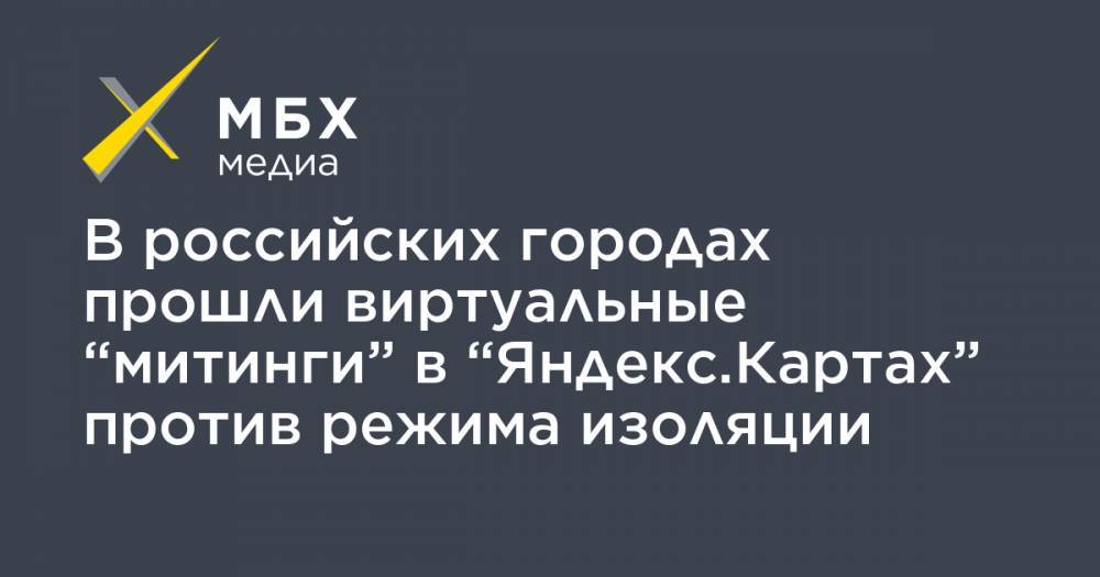В российских городах прошли виртуальные “митинги” в “Яндекс.Картах” против режима изоляции