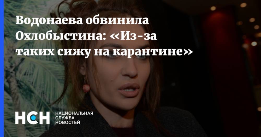Водонаева обвинила Охлобыстина: «Из-за таких сижу на карантине»