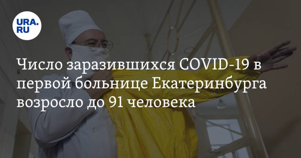 Число заразившихся COVID-19 в первой больнице Екатеринбурга возросло до 91 человека