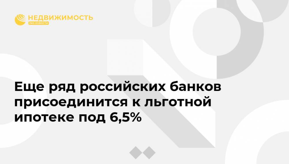 Еще ряд российских банков присоединится к льготной ипотеке под 6,5%