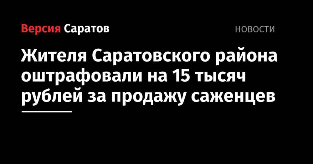 Жителя Саратовского района оштрафовали на 15 тысяч рублей за продажу саженцев