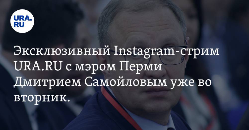 Эксклюзивный Instagram-стрим URA.RU с мэром Перми Дмитрием Самойловым уже во вторник. Ждем ваши вопросы
