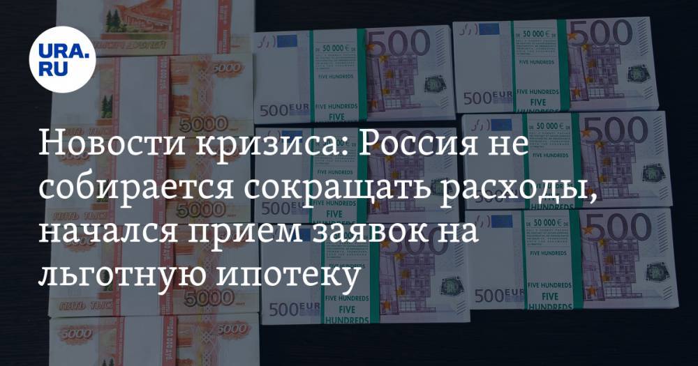 Новости кризиса 20 апреля: Россия не собирается сокращать расходы бюджета, начался прием заявок на льготную ипотеку