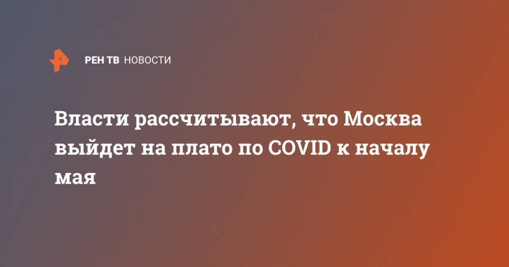 Власти рассчитывают, что Москва выйдет на плато по COVID к началу мая