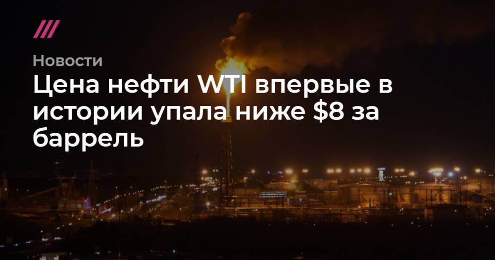 Цена нефти WTI впервые в истории упала ниже $8 за баррель