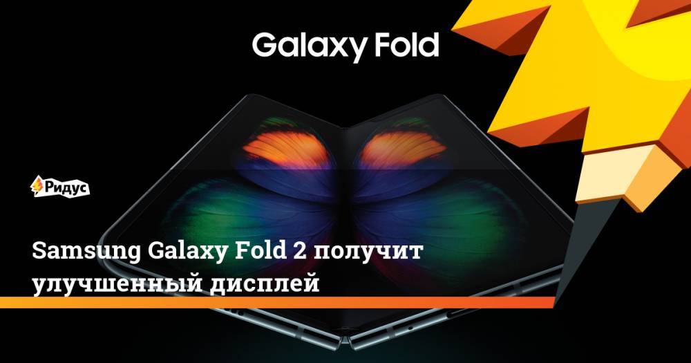Samsung Galaxy Fold 2 получит улучшенный дисплей