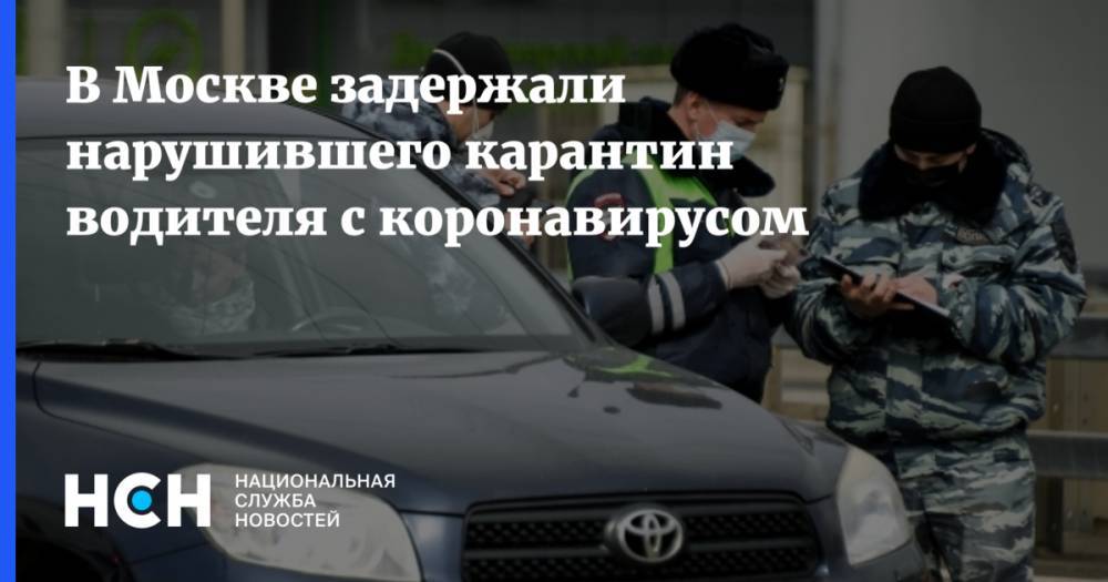 В Москве задержали нарушившего карантин водителя с коронавирусом