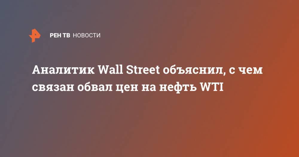 Аналитик Wall Street объяснил, с чем связан обвал цен на нефть WTI