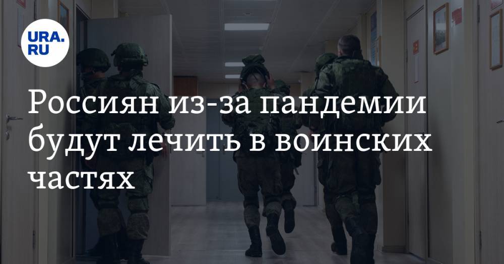 Россиян из-за пандемии будут лечить в воинских частях