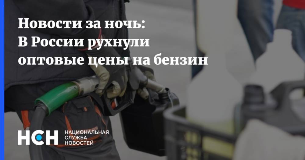 Новости за ночь: В России рухнули оптовые цены на бензин