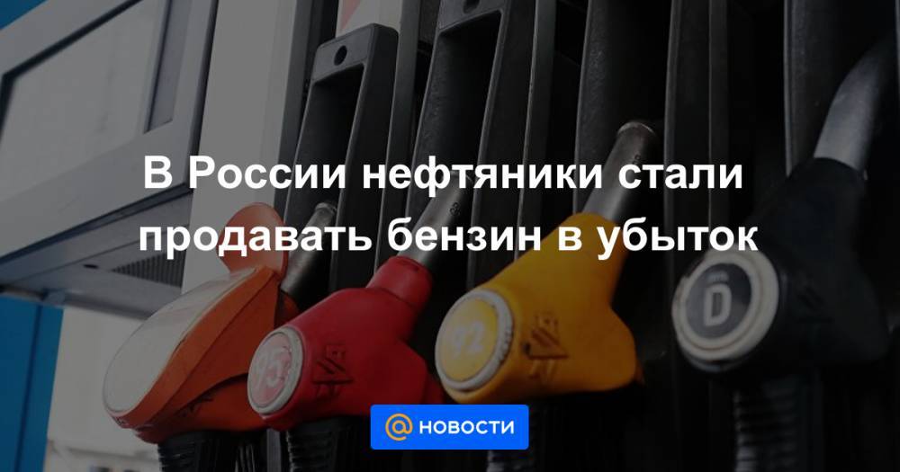 В России нефтяники стали продавать бензин в убыток