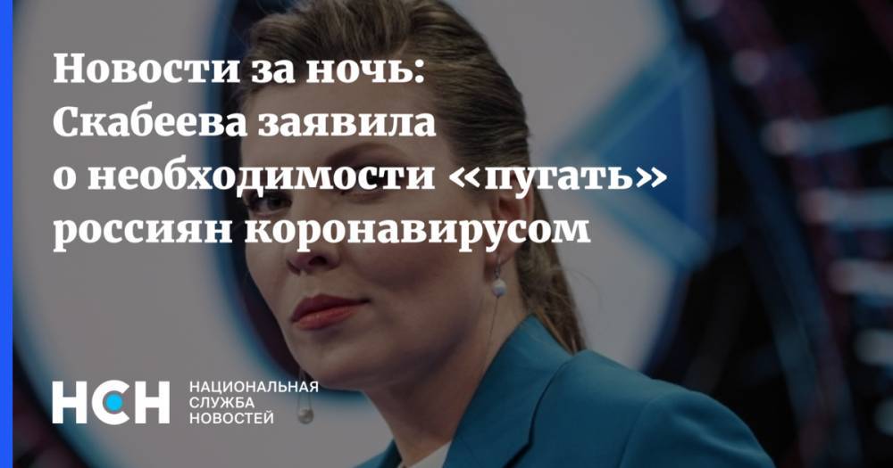Новости за ночь: Скабеева заявила о необходимости «пугать» россиян коронавирусом