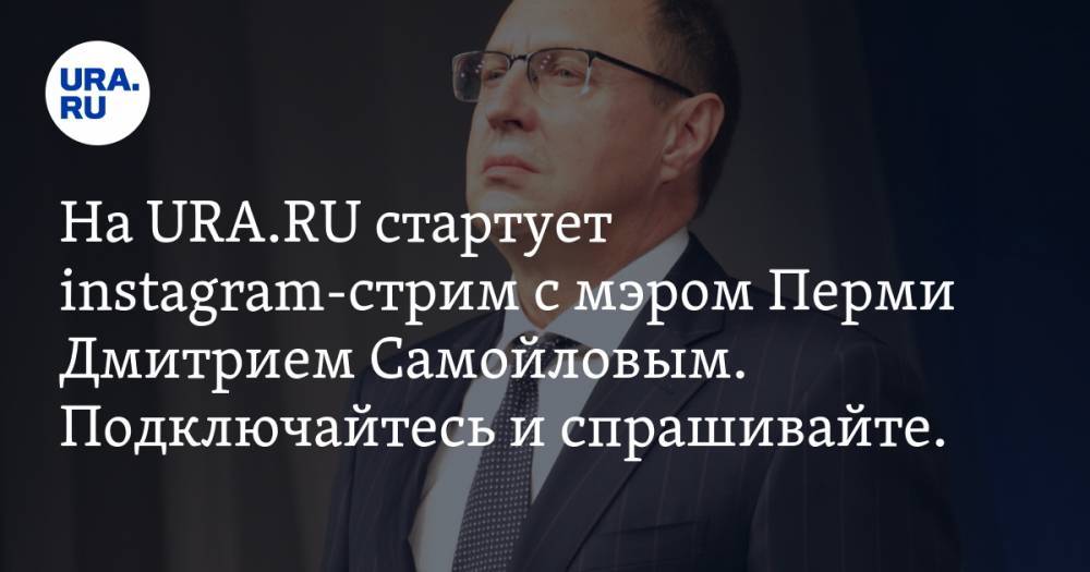 На URA.RU стартует instagram-стрим с мэром Перми Дмитрием Самойловым. Подключайтесь и спрашивайте. ОНЛАЙН-ТРАНСЛЯЦИЯ