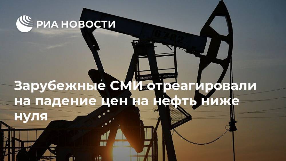 Зарубежные СМИ отреагировали на падение цен на нефть ниже нуля