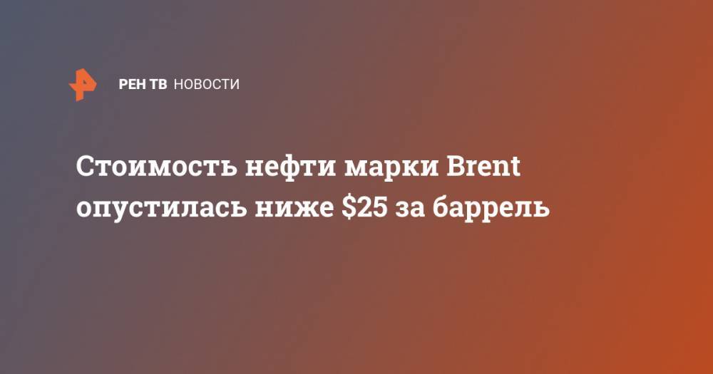 Стоимость нефти марки Brent опустилась ниже $25 за баррель