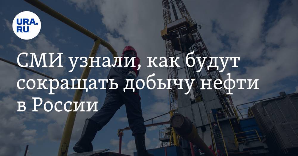 СМИ узнали, как будут сокращать добычу нефти в России