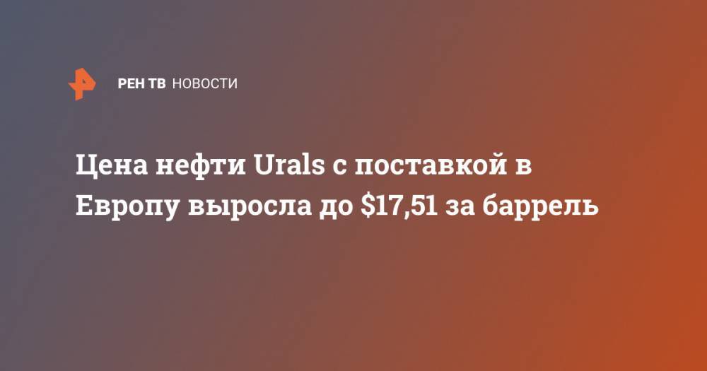 Цена нефти Urals с поставкой в Европу выросла до $17,51 за баррель