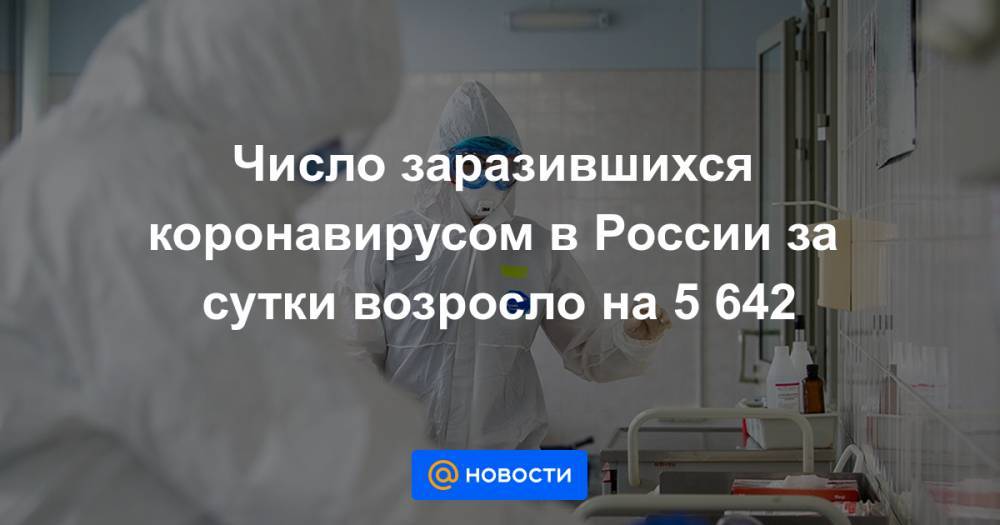 Число заразившихся коронавирусом в России за сутки возросло на 5 642