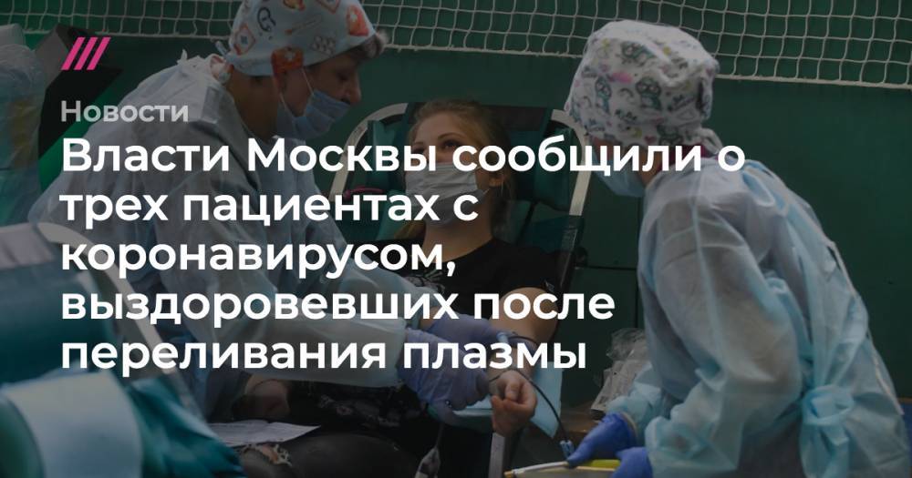 Власти Москвы сообщили о трех пациентах с коронавирусом, выздоровевших после переливания плазмы